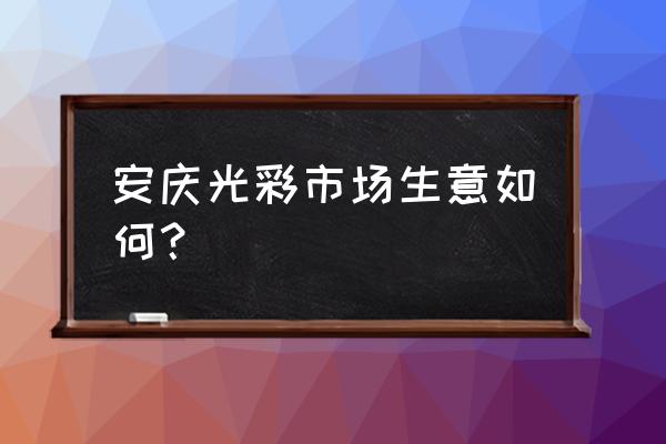安庆冻货批发市场在哪里 安庆光彩市场生意如何？