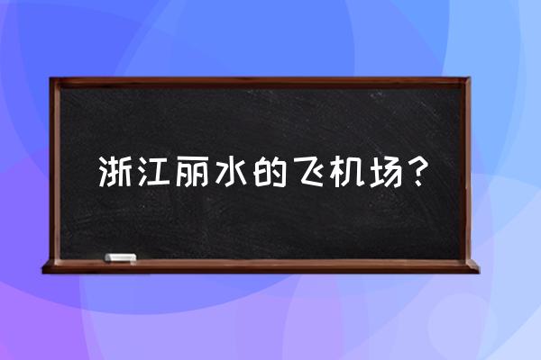 丽水订飞机票在哪个地方 浙江丽水的飞机场？