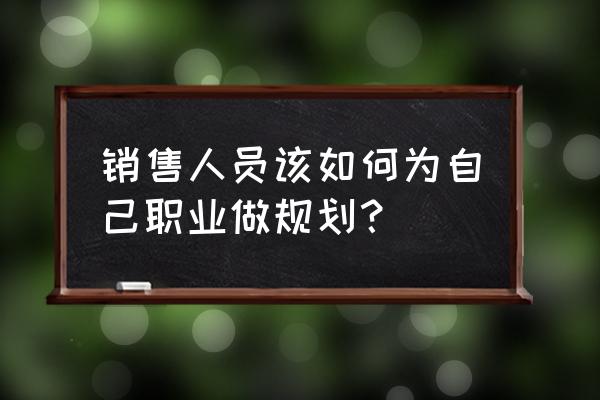 零售业售货员怎么规划 销售人员该如何为自己职业做规划？