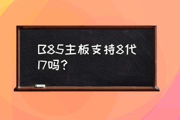 英特尔q370主板有哪些主板 B85主板支持8代I7吗？