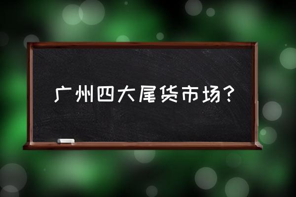 中国服装尾货批发市场有哪些 广州四大尾货市场？