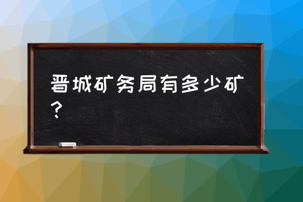 晋城矿务局属于哪管 晋城矿务局有多少矿？