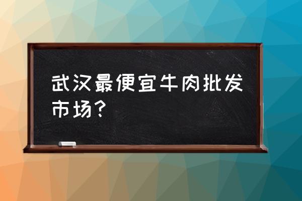 国内牛羊肉批发市场有哪些 武汉最便宜牛肉批发市场？