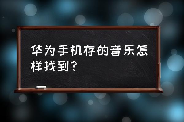 华为手机音乐服务在哪个文件夹 华为手机存的音乐怎样找到？