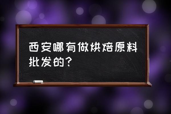 哪里有烘焙原料批发厂家 西安哪有做烘焙原料批发的？