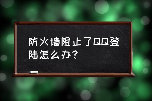 防火墙屏蔽了qq怎么办 防火墙阻止了QQ登陆怎么办？