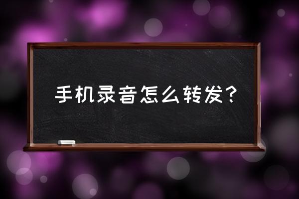 手机录音文件能发送吗 手机录音怎么转发？