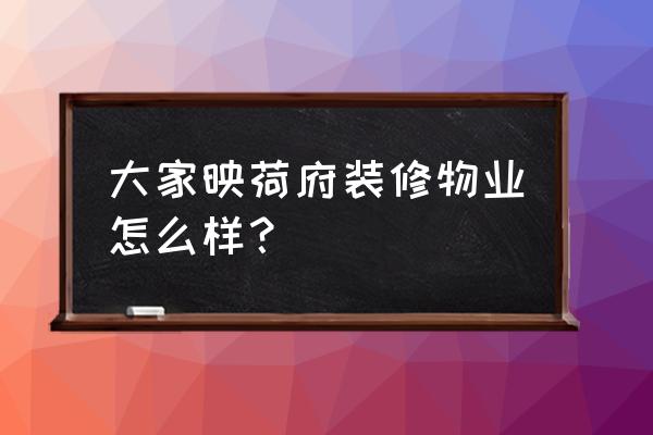 湖州大家映荷府什么时候开盘 大家映荷府装修物业怎么样？