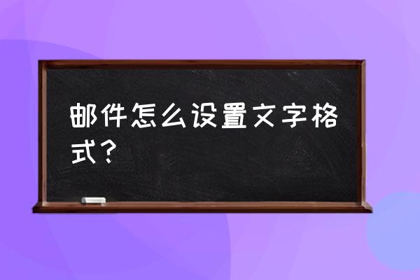 邮箱改字体怎么改 邮件怎么设置文字格式？