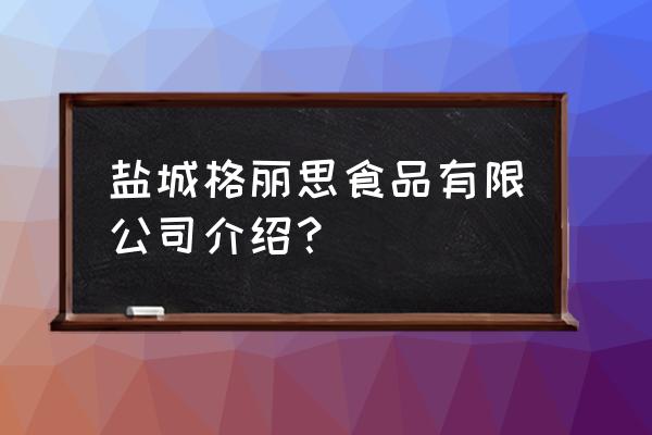 盐城有什么食品加工厂家 盐城格丽思食品有限公司介绍？