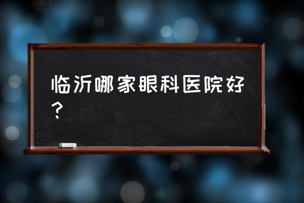 临沂哪一家割双眼皮最好呢 临沂哪家眼科医院好？