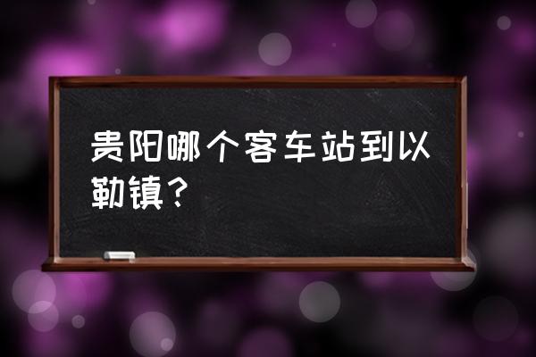 贵阳到昭通汽车票多少 贵阳哪个客车站到以勒镇？