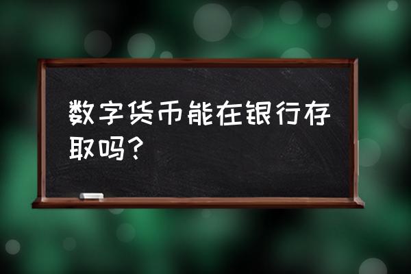 四大银行按数字货币取款机了吗 数字货币能在银行存取吗？