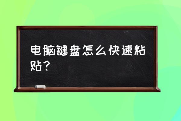 文件长键盘怎么快速复制 电脑键盘怎么快速粘贴？