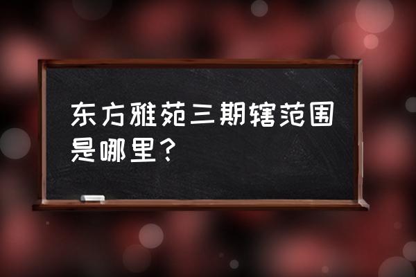 荆门东方雅苑在哪儿 东方雅苑三期辖范围是哪里？