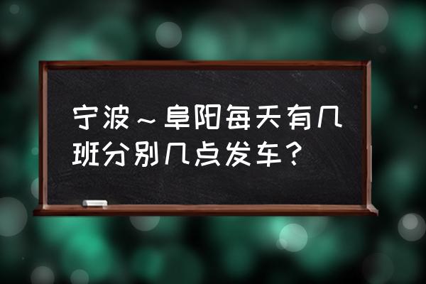 宁波到阜阳火车停运了吗 宁波～阜阳每天有几班分别几点发车？