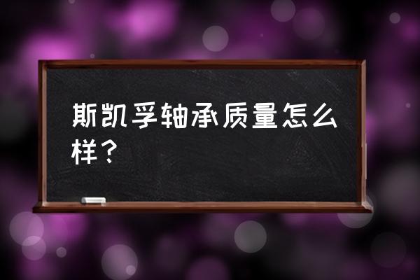 个进口瑞典轴承哪家好 斯凯孚轴承质量怎么样？