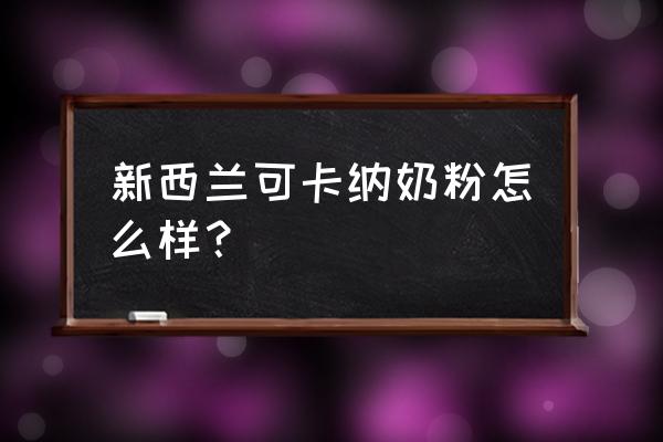 新西兰的进口的奶粉有哪些 新西兰可卡纳奶粉怎么样？