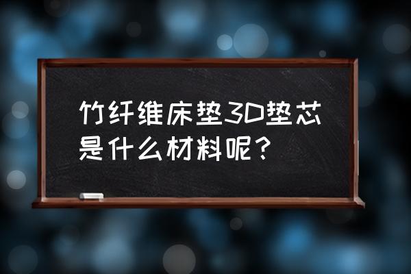 床垫芯材料批发价格是多少 竹纤维床垫3D垫芯是什么材料呢？