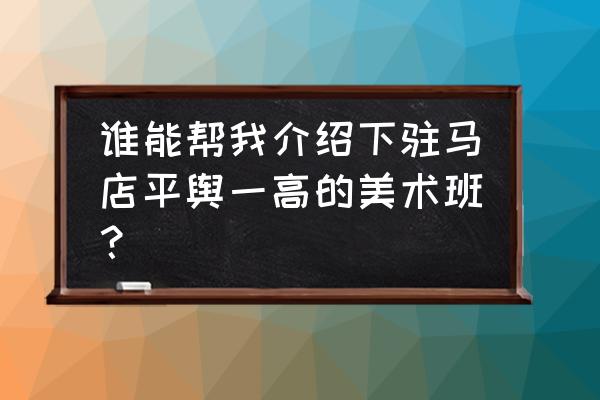 河南平玉有哪些培训班 谁能帮我介绍下驻马店平舆一高的美术班？