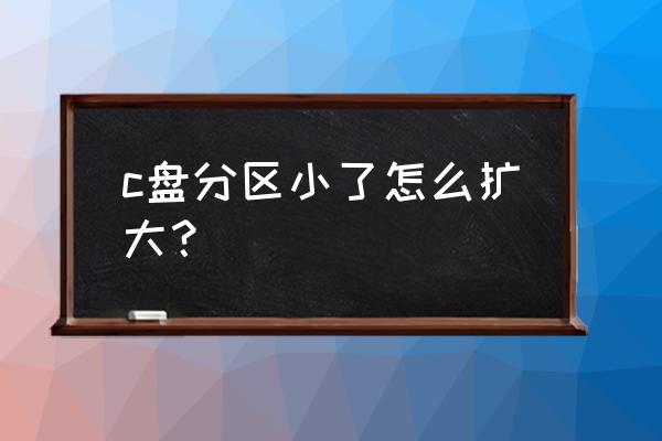 c盘分区小了怎么加内存 c盘分区小了怎么扩大？