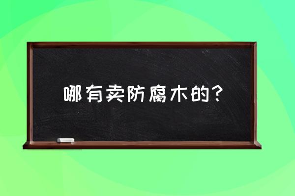 辽阳哪有防腐木 哪有卖防腐木的？