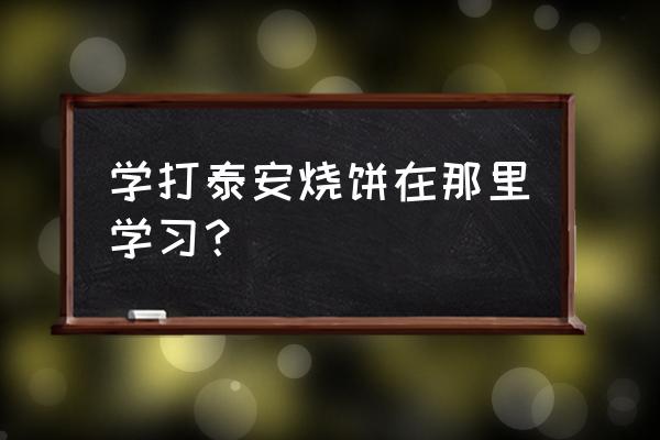 泰安培训小吃哪里好 学打泰安烧饼在那里学习？