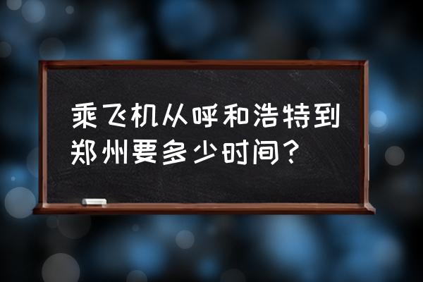 郑州到呼和浩特的机票多少钱 乘飞机从呼和浩特到郑州要多少时间？