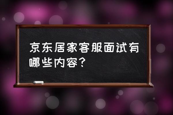 京东面试有笔试吗 京东居家客服面试有哪些内容？