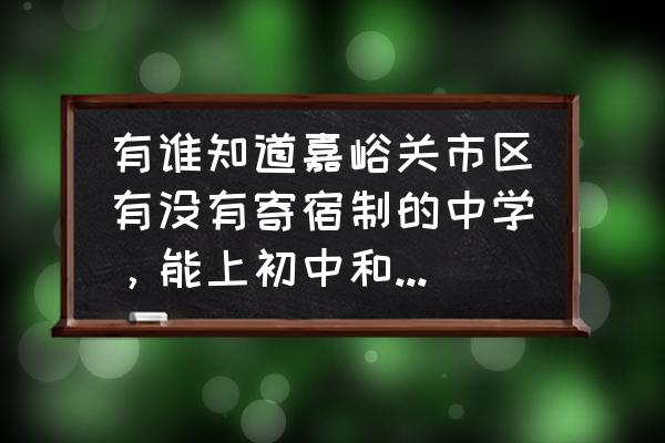 嘉峪关有多少初中 有谁知道嘉峪关市区有没有寄宿制的中学，能上初中和高中的。谢谢？