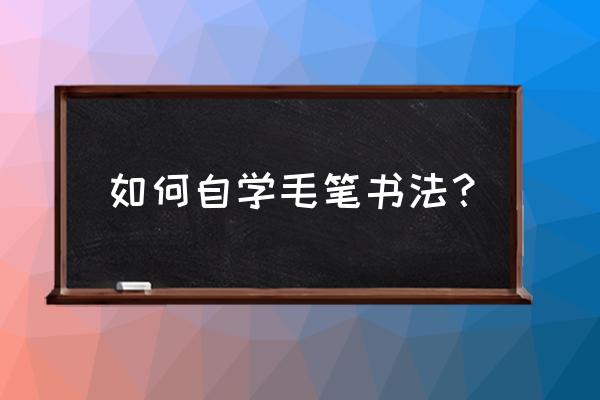 怎么快速写毛笔字 如何自学毛笔书法？