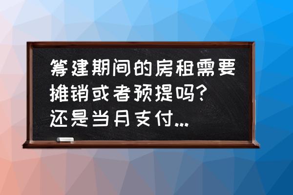 筹建租赁费什么时候摊销 筹建期间的房租需要摊销或者预提吗? 还是当月支付入当月的费用就好？