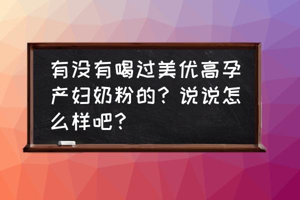 美优高进口奶粉孕妇吃了好吗 有没有喝过美优高孕产妇奶粉的？说说怎么样吧？