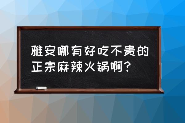 雅安哪家火锅店好 雅安哪有好吃不贵的正宗麻辣火锅啊？