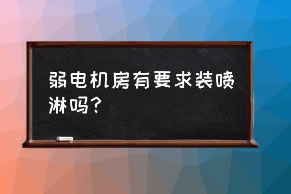 主机机房需要喷淋吗 弱电机房有要求装喷淋吗？