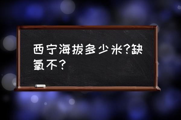 西宁冬天为什么喘不上气 西宁海拔多少米?缺氧不？