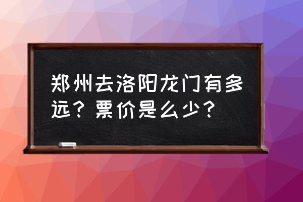 郑州高铁到洛阳龙门票价多少钱 郑州去洛阳龙门有多远？票价是么少？