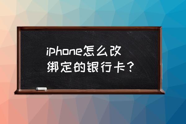 怎么更改苹果手机绑定的银行卡 iphone怎么改绑定的银行卡？