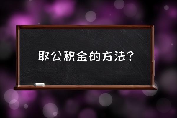 雅安住房公积金怎么提取 取公积金的方法？