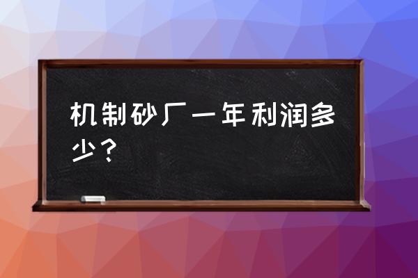 南阳地区有几家机制砂场 机制砂厂一年利润多少？