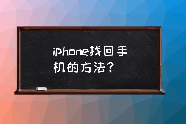 苹果手机丢失怎样能找回 iphone找回手机的方法？