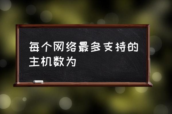 以下哪一类主机数量最多 每个网络最多支持的主机数为