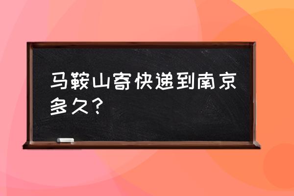 马鞍山到南京快递价格多少公里 马鞍山寄快递到南京多久？