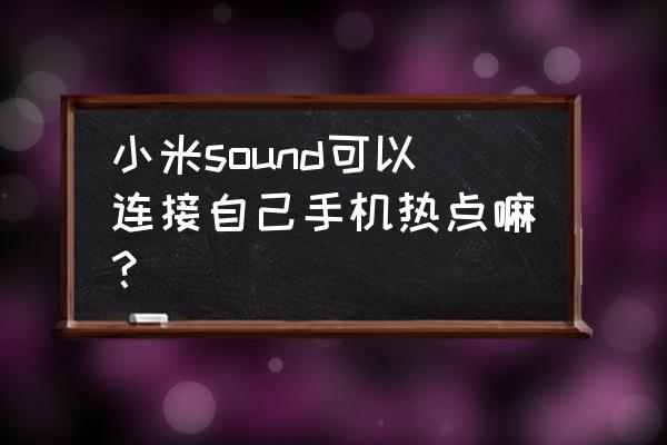 小米音响可以连接苹果手机热点吗 小米sound可以连接自己手机热点嘛？