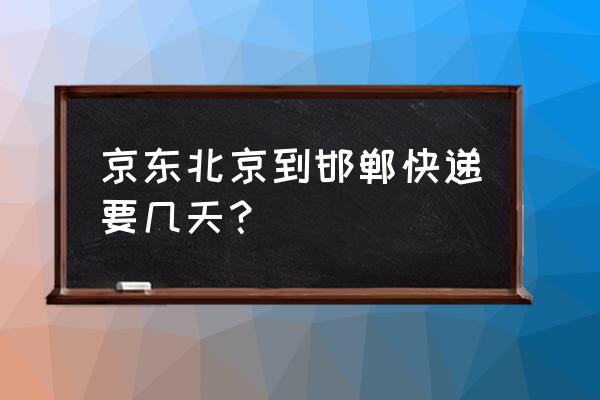 北京到邯郸多久 京东北京到邯郸快递要几天？