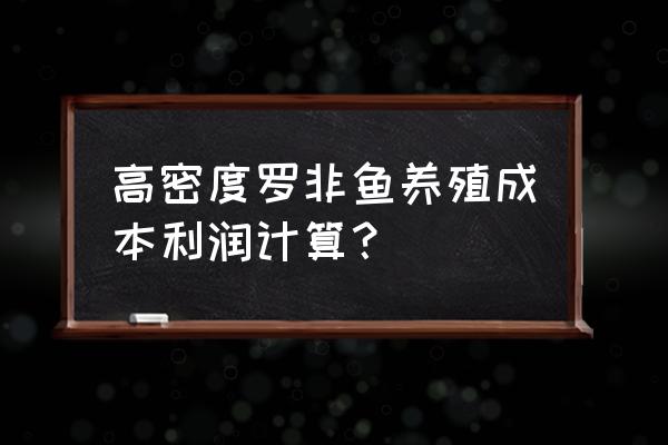 罗非鱼加工费一吨多少钱一斤 高密度罗非鱼养殖成本利润计算？