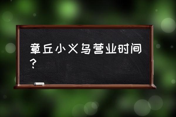 章丘水果批发市场几点关门 章丘小义乌营业时间？