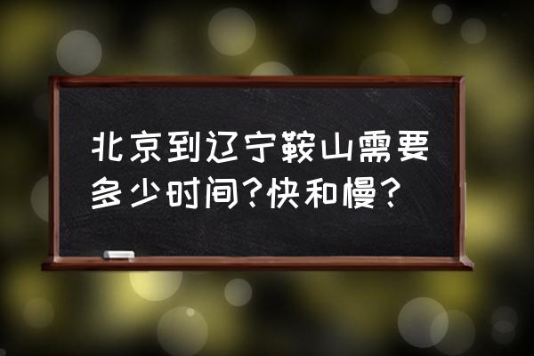 北京到鞍山开车要多久 北京到辽宁鞍山需要多少时间?快和慢？