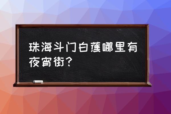 珠海美食街在哪 珠海斗门白蕉哪里有夜宵街？