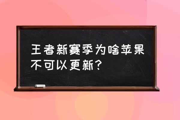 为什么苹果手机不可以更新王者 王者新赛季为啥苹果不可以更新？